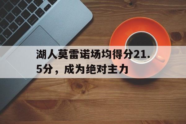 jinnianhui-湖人莫雷诺场均得分21.5分，成为绝对主力